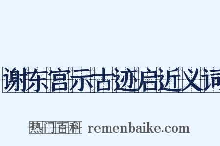 谢东宫示古迹启近义词是什么意思的图片